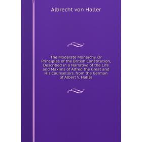 

Книга The Moderate Monarchy, Or Principles of the British Constitution, Described in a Narrative of the Life and Maxims of Alfred the Great and His Co