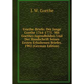 

Книга Goethe-Briefe: Der Junge Goethe 1764-1775. Mit Goethes Jugendbildnis Und Der Handschrift Seines Ersten Erhaltenen Briefes