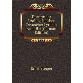 

Книга Dornrosen: Erstlingsblüthen Deutscher Lyrik in Amerika (German Edition)