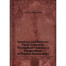 

Книга Sunshine and Showers: Their Influences Throughout Creation. a Compendium of Popular Meteorology