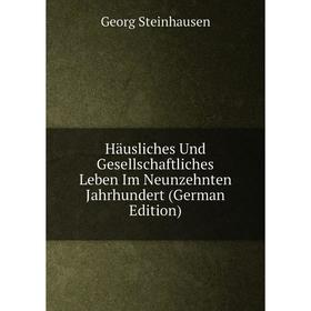 

Книга Häusliches Und Gesellschaftliches Leben Im Neunzehnten Jahrhundert (German Edition)