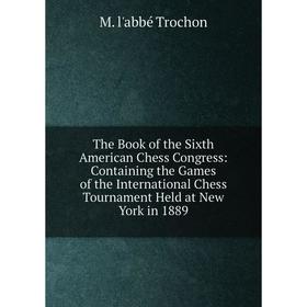 

Книга The Book of the Sixth American Chess Congress: Containing the Games of the International Chess Tournament Held at New York