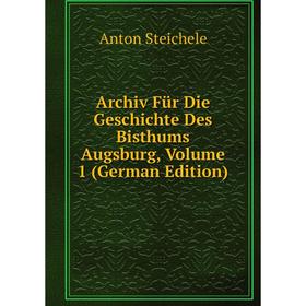 

Книга Archiv Für Die Geschichte Des Bisthums Augsburg, Volume 1 (German Edition)