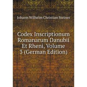 

Книга Codex Inscriptionum Romanarum Danubii Et Rheni, Volume 3 (German Edition)