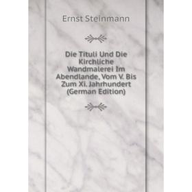 

Книга Die Tituli Und Die Kirchliche Wandmalerei Im Abendlande, Vom V. Bis Zum Xi. Jahrhundert (German Edition)