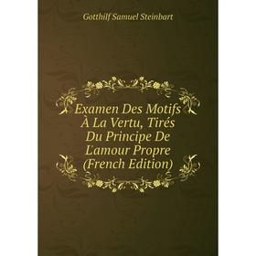 

Книга Examen Des Motifs À La Vertu, Tirés Du Principe De L'amour Propre (French Edition)