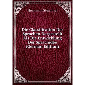 

Книга Die Classification Der Sprachen Dargestellt Als Die Entwicklung Der Sprachidee (German Edition)