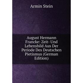 

Книга August Hermann Francke: Zeit- Und Lebensbild Aus Der Periode Des Deutschen Pietismus (German Edition)