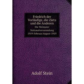 

Книга Friedrich der Vorläufige, die Zietz und die AnderenDie Weimarer Nationalversammlung 1919-Februar/August-1919