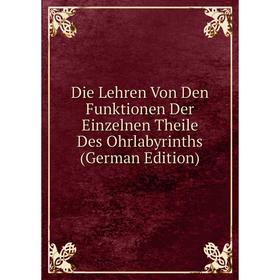 

Книга Die Lehren Von Den Funktionen Der Einzelnen Theile Des Ohrlabyrinths (German Edition)