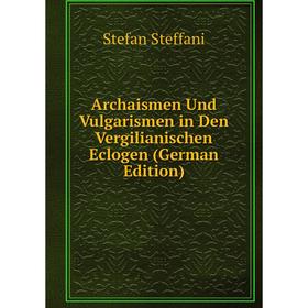 

Книга Archaismen Und Vulgarismen in Den Vergilianischen Eclogen (German Edition)