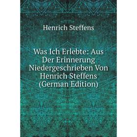 

Книга Was Ich Erlebte: Aus Der Erinnerung Niedergeschrieben Von Henrich Steffens (German Edition)