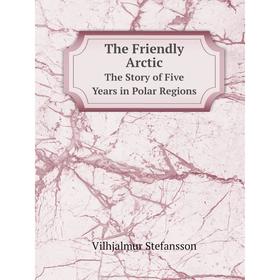 

Книга The Friendly ArcticThe Story of Five Years in Polar Regions