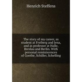 

Книга The story of my career, as student at Freiberg and Jena, and as professor at Halle, Breslau and Berlin. With personal reminiscences of Goethe, S