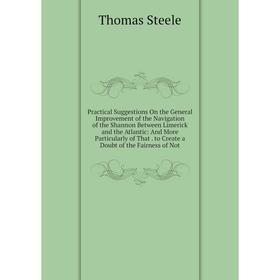 

Книга Practical Suggestions On the General Improvement of the Navigation of the Shannon Between Limerick and the Atlantic: And More Particularly of Th