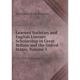 

Книга Learned Societies and English Literary Scholarship in Great Britain and the United States, Volume 5