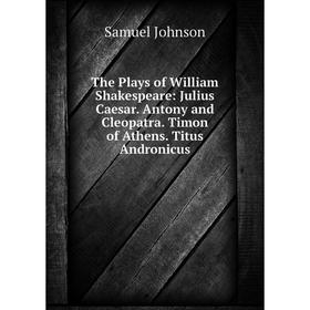 

Книга The Plays of William Shakespeare: Julius Caesar. Antony and Cleopatra. Timon of Athens. Titus Andronicus