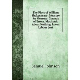 

Книга The Plays of William Shakespeare: Measure for Measure. Comedy of Errors. Much Ado About Nothing. Love's Labour Lost
