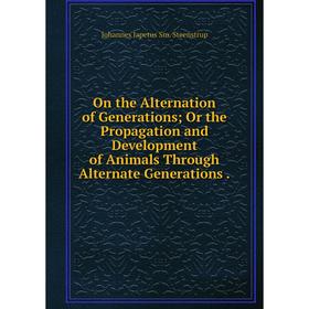 

Книга On the Alternation of Generations; Or the Propagation and Development of Animals Through Alternate Generations