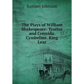 

Книга The Plays of William Shakespeare: Troilus and Cressida. Cymbeline. King Lear