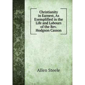 

Книга Christianity in Earnest, As Exemplified in the Life and Labours of the Rev. Hodgson Casson