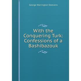 

Книга With the Conquering Turk: Confessions of a Bashibazouk