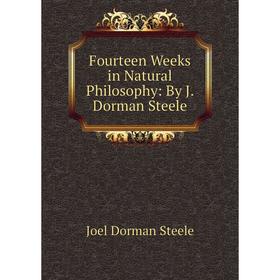 

Книга Fourteen Weeks in Natural Philosophy: By J. Dorman Steele