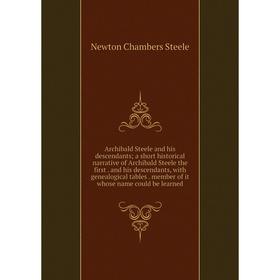 

Книга Archibald Steele and his descendants; a short historical narrative of Archibald Steele the first. and his descendants, with genealogical tables.