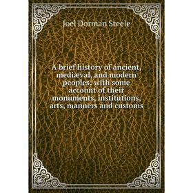 

Книга A brief history of ancient, mediæval, and modern peoples: with some account of their monuments, institutions, arts, manners and customs