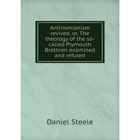 

Книга Antinomianism revived, or, The theology of the so-called Plymouth Brethren examined and refuted