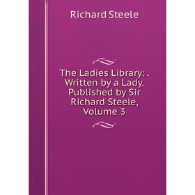 

Книга The Ladies Library:. Written by a Lady. Published by Sir Richard Steele, Volume 3