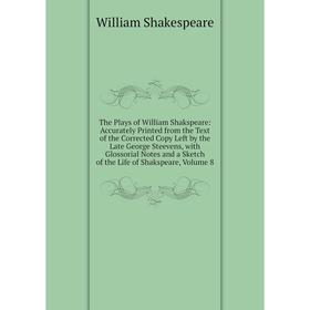 

Книга The Plays of William Shakspeare: Accurately Printed from the Text of the Corrected Copy Left by the Late George Steevens, with Glossorial Notes