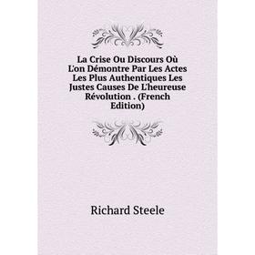 

Книга La Crise Ou Discours Où L'on Démontre Par Les Actes Les Plus Authentiques Les Justes Causes De L'heureuse Révolution