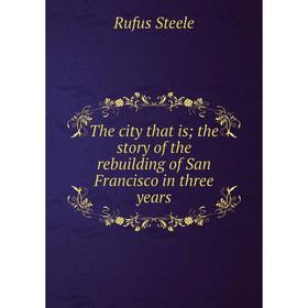 

Книга The city that is; the story of the rebuilding of San Francisco in three years