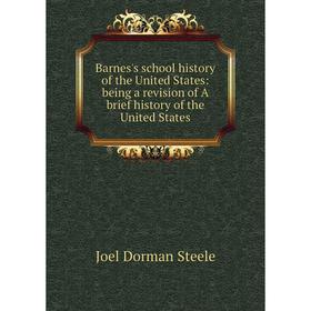 

Книга Barnes's school history of the United States: being a revision of A brief history of the United States