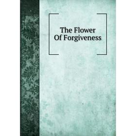 

Книга The Flower Of Forgiveness