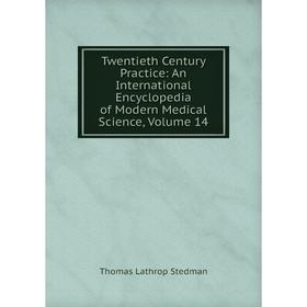 

Книга Twentieth Century Practice: An International Encyclopedia of Modern Medical Science, Volume 14