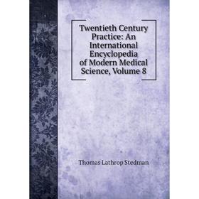 

Книга Twentieth Century Practice: An International Encyclopedia of Modern Medical Science, Volume 8