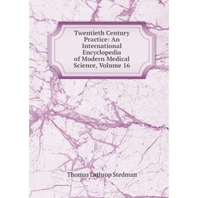 

Книга Twentieth Century Practice: An International Encyclopedia of Modern Medical Science, Volume 16
