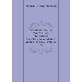 

Книга Twentieth Century Practice: An International Encyclopedia of Modern Medical Science, Volume 10