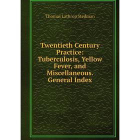 

Книга Twentieth Century Practice: Tuberculosis, Yellow Fever, and Miscellaneous. General Index