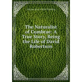 

Книга The Naturalist of Cumbrae: A True Story, Being the Life of David Robertson