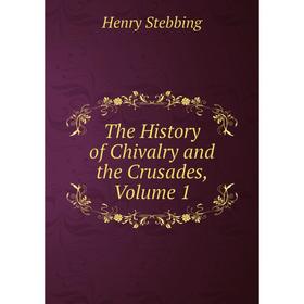 

Книга The History of Chivalry and the Crusades, Volume 1