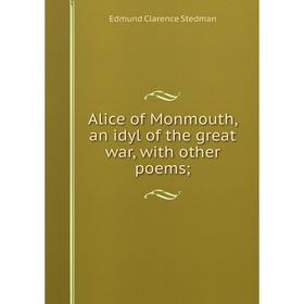 

Книга Alice of Monmouth, an idyl of the great war, with other poems