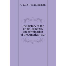

Книга The history of the origin, progress, and termination of the American war