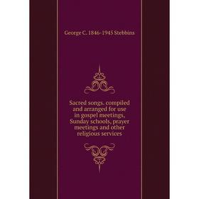 

Книга Sacred songs. compiled and arranged for use in gospel meetings, Sunday schools, prayer meetings and other religious services