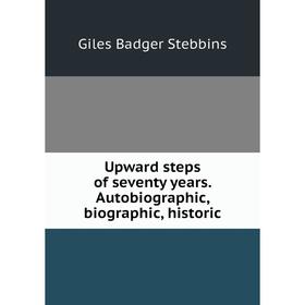 

Книга Upward steps of seventy years. Autobiographic, biographic, historic