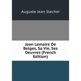 

Книга Jean Lemaire De Belges, Sa Vie, Ses Oeuvres