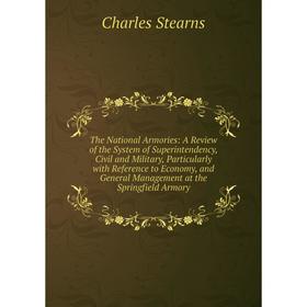 

Книга The National Armories: A Review of the System of Superintendency, Civil and Military, Particularly with Reference to Economy, and General Manage