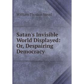 

Книга Satan's Invisible World Displayed: Or, Despairing Democracy